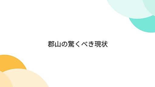 郡山の驚くべき現状