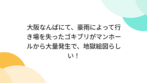 大阪なんばにて、豪雨によって行き場を失ったゴキブリがマンホールから大量発生で、地獄絵図らしい！