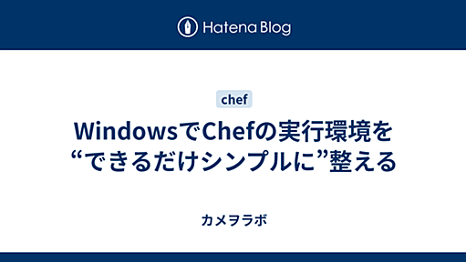 WindowsでChefの実行環境を“できるだけシンプルに”整える - カメヲラボ