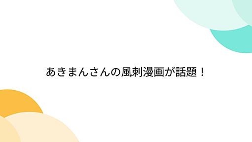 あきまんさんの風刺漫画が話題！