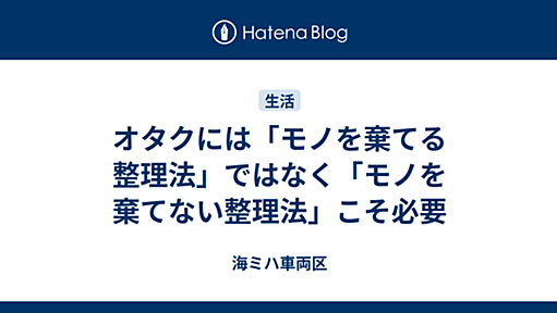 オタクには「モノを棄てる整理法」ではなく「モノを棄てない整理法」こそ必要 - 海ミハ車両区