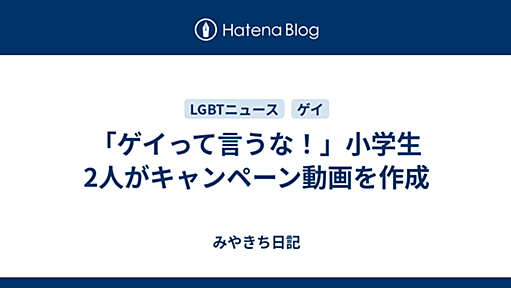 「ゲイって言うな！」小学生2人がキャンペーン動画を作成 - みやきち日記