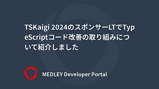 TSKaigi 2024のスポンサーLTでTypeScriptコード改善の取り組みについて紹介しました | MEDLEY Developer Portal