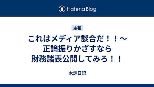 これはメディア談合だ！！〜正論振りかざすなら財務諸表公開してみろ！！ - 木走日記