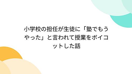 小学校の担任が生徒に「塾でもうやった」と言われて授業をボイコットした話