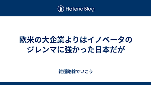 欧米の大企業よりはイノベータのジレンマに強かった日本だが - 雑種路線でいこう