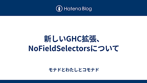 新しいGHC拡張、NoFieldSelectorsについて - モナドとわたしとコモナド