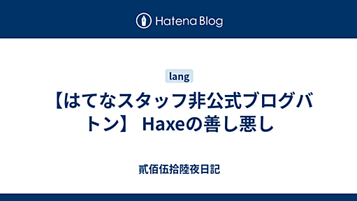 【はてなスタッフ非公式ブログバトン】 Haxeの善し悪し - 貳佰伍拾陸夜日記