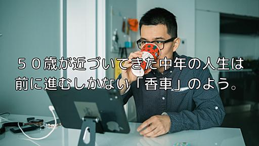 ５０歳が近づいてきた中年の人生は、前に進むしかない「香車」のよう。