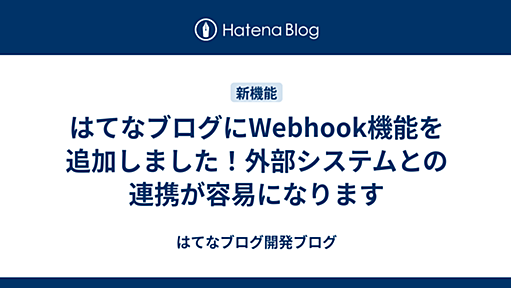 はてなブログにWebhook機能を追加しました！外部システムとの連携が容易になります - はてなブログ開発ブログ