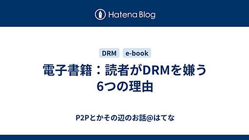 電子書籍：読者がDRMを嫌う6つの理由 - P2Pとかその辺のお話@はてな