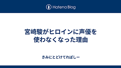 宮崎駿がヒロインに声優を使わなくなった理由 - きみにとどけてれぱしー