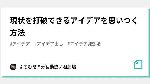 現状を打破できるアイデアを思いつく方法｜ふろむだ@分裂勘違い君劇場