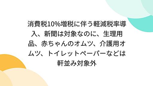 消費税10%増税に伴う軽減税率導入、新聞は対象なのに、生理用品、赤ちゃんのオムツ、介護用オムツ、トイレットペーパーなどは軒並み対象外