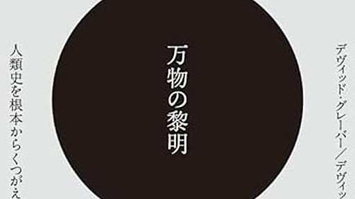 既存の「わかりやすい」人類史を現代の知識・研究でとらえなおす、『ブルシット・ジョブ』著者の遺作となった大作ノンフィクション──『万物の黎明 人類史を根本からくつがえす』 - 基本読書