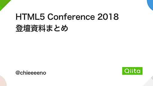 HTML5 Conference 2018 登壇資料まとめ - Qiita