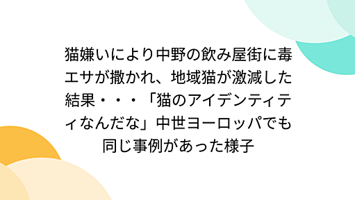 猫嫌いにより中野の飲み屋街に毒エサが撒かれ、地域猫が激減した結果・・・「猫のアイデンティティなんだな」中世ヨーロッパでも同じ事例があった様子 - Togetter