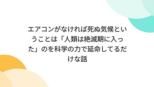 エアコンがなければ死ぬ気候ということは「人類は絶滅期に入った」のを科学の力で延命してるだけな話