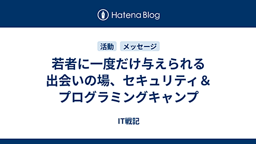 若者に一度だけ与えられる出会いの場、セキュリティ＆プログラミングキャンプ - IT戦記