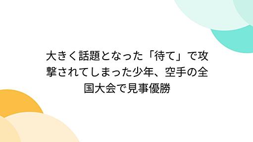 大きく話題となった「待て」で攻撃されてしまった少年、空手の全国大会で見事優勝