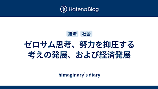 ゼロサム思考、努力を抑圧する考えの発展、および経済発展 - himaginary’s diary