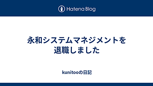 永和システムマネジメントを退職しました - kunitooの日記