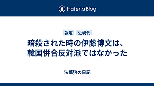 暗殺された時の伊藤博文は、韓国併合反対派ではなかった - 法華狼の日記