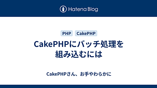 CakePHPにバッチ処理を組み込むには - CakePHPさん、お手やわらかに