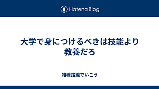 大学で身につけるべきは技能より教養だろ - 雑種路線でいこう