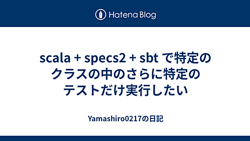 scala + specs2 + sbt で特定のクラスの中のさらに特定のテストだけ実行したい - Yamashiro0217の日記