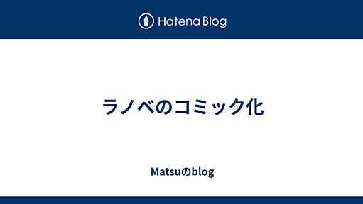 ラノベのコミック化 - Matsuのblog