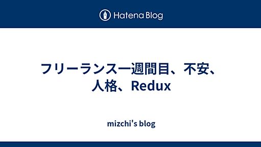 フリーランス一週間目、不安、人格、Redux - mizchi's blog