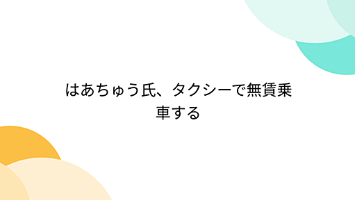 はあちゅう氏、タクシーで無賃乗車する