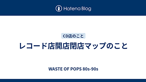 レコード店開店閉店マップのこと - WASTE OF POPS 80s-90s