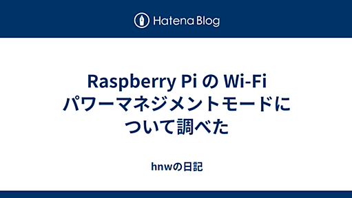 Raspberry Pi の Wi-Fi パワーマネジメントモードについて調べた - hnwの日記