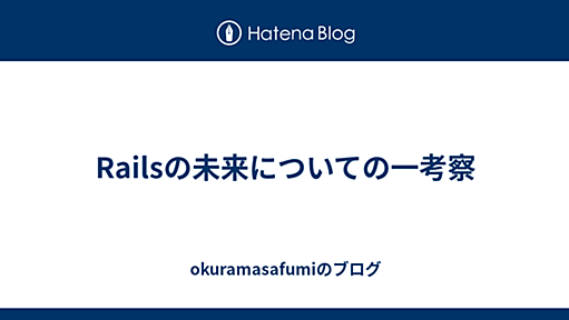 Railsの未来についての一考察 - okuramasafumiのブログ