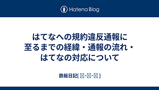 はてなへの規約違反通報に至るまでの経緯・通報の流れ・はてなの対応について - 鉄板日記[ ˶˙ᴗ˙˶ ]