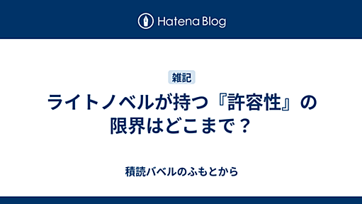 ライトノベルが持つ『許容性』の限界はどこまで？ - 積読バベルのふもとから