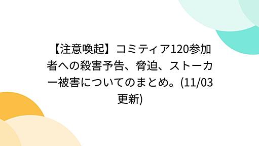 【注意喚起】コミティア120参加者への殺害予告、脅迫、ストーカー被害についてのまとめ。(11/03更新)