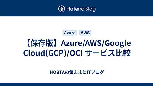 【保存版】Azure/AWS/Google Cloud(GCP)/OCI サービス比較 - NOBTAの気ままにITブログ