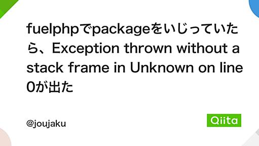 fuelphpでpackageをいじっていたら、Exception thrown without a stack frame in Unknown on line 0が出た - Qiita