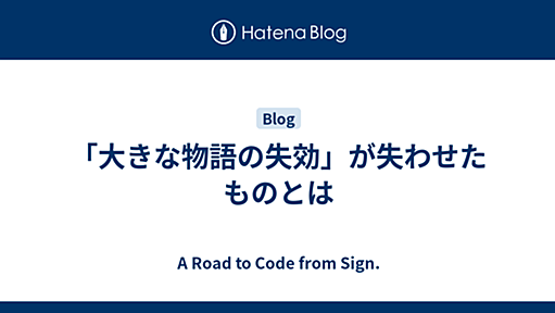 「大きな物語の失効」が失わせたものとは - A Road to Code from Sign.