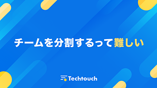 チームを分割するって難しい - Techtouch Developers Blog