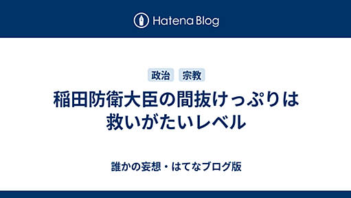 稲田防衛大臣の間抜けっぷりは救いがたいレベル - 誰かの妄想・はてなブログ版