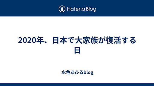 2020年、日本で大家族が復活する日 - 水色あひるblog