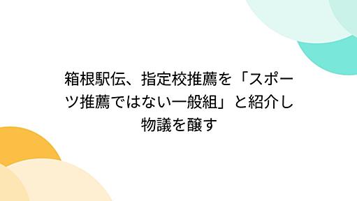 箱根駅伝、指定校推薦を「スポーツ推薦ではない一般組」と紹介し物議を醸す