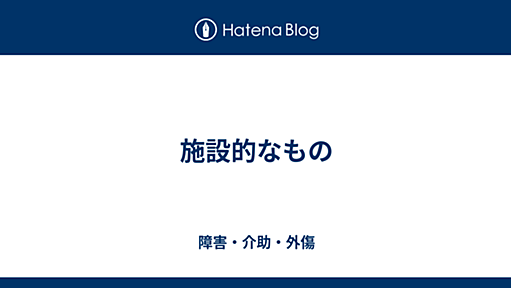 施設的なもの - 障害・介助・外傷