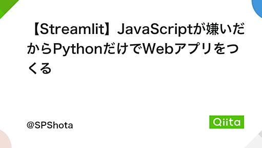 【Streamlit】JavaScriptが嫌いだからPythonだけでWebアプリをつくる - Qiita