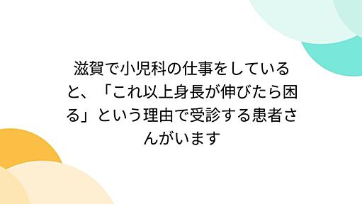 滋賀で小児科の仕事をしていると、「これ以上身長が伸びたら困る」という理由で受診する患者さんがいます