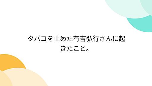 タバコを止めた有吉弘行さんに起きたこと。